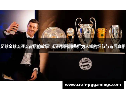 足球金球奖颁奖背后的故事与历程揭秘那些鲜为人知的细节与背后真相