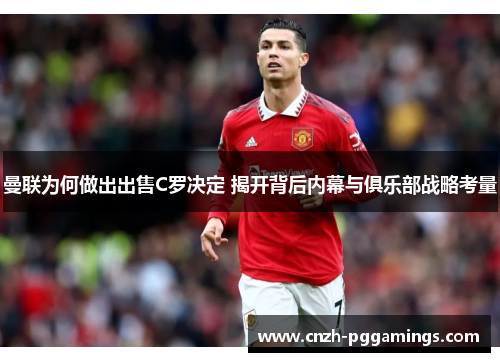曼联为何做出出售C罗决定 揭开背后内幕与俱乐部战略考量