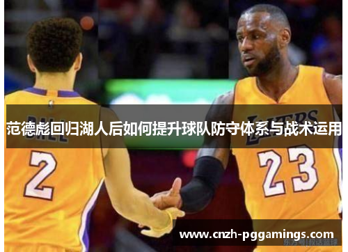 范德彪回归湖人后如何提升球队防守体系与战术运用 范德彪回归湖人后如何提升球队防守体系与战术运用