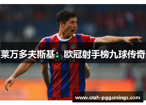 莱万多夫斯基:欧冠射手榜九球传奇 莱万多夫斯基:欧冠射手榜九球传奇