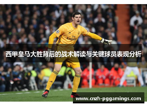 西甲皇马大胜背后的战术解读与关键球员表现分析