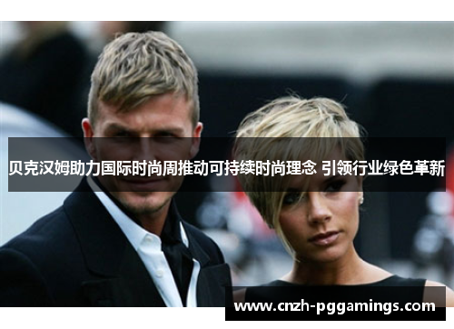 贝克汉姆助力国际时尚周推动可持续时尚理念 引领行业绿色革新