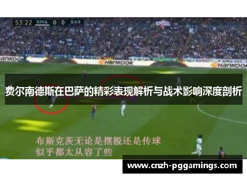 费尔南德斯在巴萨的精彩表现解析与战术影响深度剖析