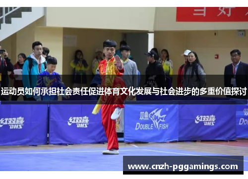 运动员如何承担社会责任促进体育文化发展与社会进步的多重价值探讨 运动员如何承担社会责任促进体育文化发展与社会进步的多重价值探讨
