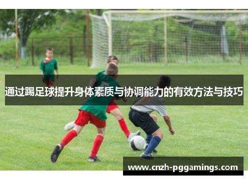 通过踢足球提升身体素质与协调能力的有效方法与技巧
