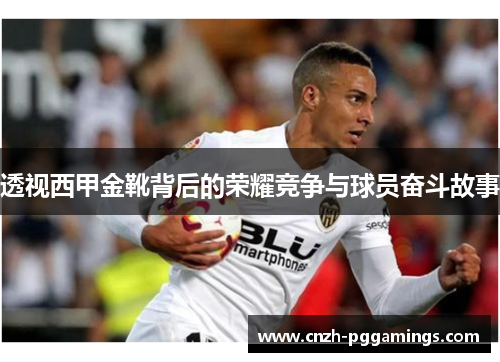 透视西甲金靴背后的荣耀竞争与球员奋斗故事