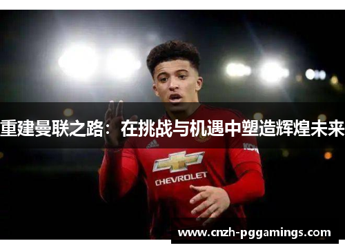 重建曼联之路：在挑战与机遇中塑造辉煌未来