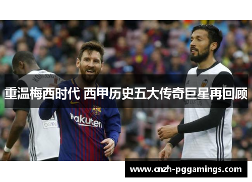重温梅西时代 西甲历史五大传奇巨星再回顾 重温梅西时代 西甲历史五大传奇巨星再回顾