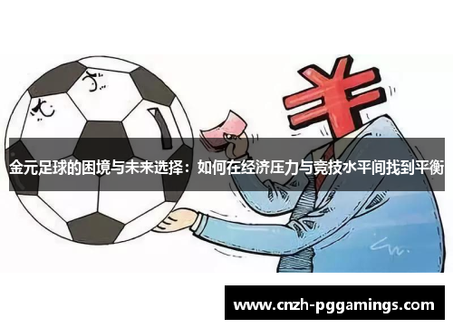金元足球的困境与未来选择:如何在经济压力与竞技水平间找到平衡 金元足球的困境与未来选择:如何在经济压力与竞技水平间找到平衡