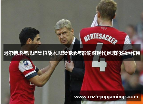 阿尔特塔与瓜迪奥拉战术思想传承与影响对现代足球的深远作用 阿尔特塔与瓜迪奥拉战术思想传承与影响对现代足球的深远作用