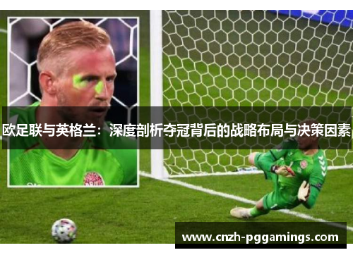 欧足联与英格兰:深度剖析夺冠背后的战略布局与决策因素 欧足联与英格兰:深度剖析夺冠背后的战略布局与决策因素