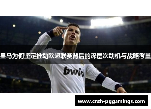 皇马为何坚定推动欧超联赛背后的深层次动机与战略考量 皇马为何坚定推动欧超联赛背后的深层次动机与战略考量