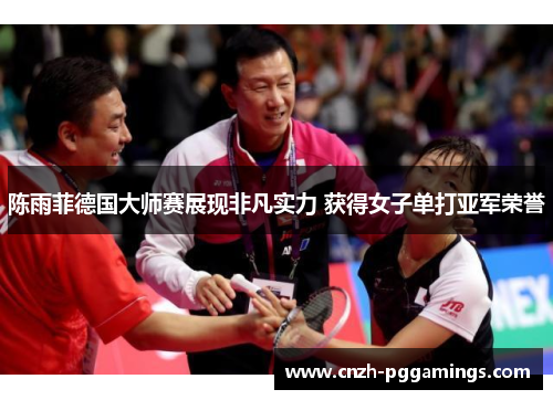 陈雨菲德国大师赛展现非凡实力 获得女子单打亚军荣誉 陈雨菲德国大师赛展现非凡实力 获得女子单打亚军荣誉