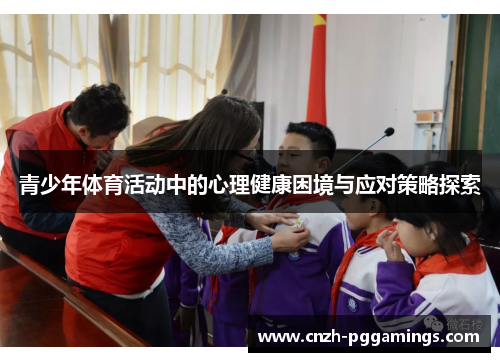 青少年体育活动中的心理健康困境与应对策略探索 青少年体育活动中的心理健康困境与应对策略探索