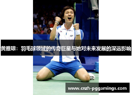 黄雅琼：羽毛球领域的传奇巨星与她对未来发展的深远影响