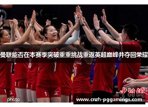 曼联能否在本赛季突破重重挑战重返英超巅峰并夺回荣耀