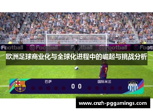 欧洲足球商业化与全球化进程中的崛起与挑战分析 欧洲足球商业化与全球化进程中的崛起与挑战分析