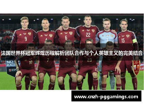 法国世界杯冠军辉煌历程解析团队合作与个人英雄主义的完美结合 法国世界杯冠军辉煌历程解析团队合作与个人英雄主义的完美结合