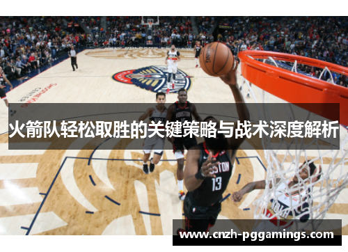 火箭队轻松取胜的关键策略与战术深度解析