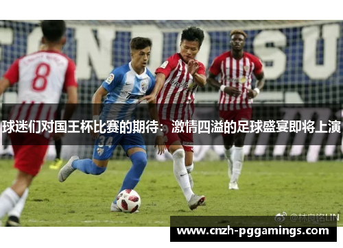 球迷们对国王杯比赛的期待：激情四溢的足球盛宴即将上演