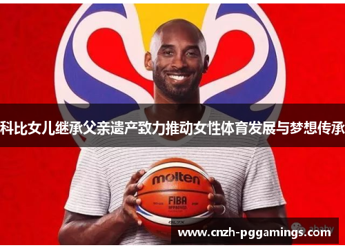 科比女儿继承父亲遗产致力推动女性体育发展与梦想传承 科比女儿继承父亲遗产致力推动女性体育发展与梦想传承